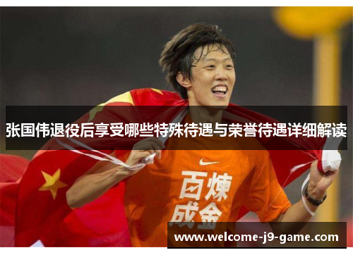 张国伟退役后享受哪些特殊待遇与荣誉待遇详细解读 张国伟退役后享受哪些特殊待遇与荣誉待遇详细解读