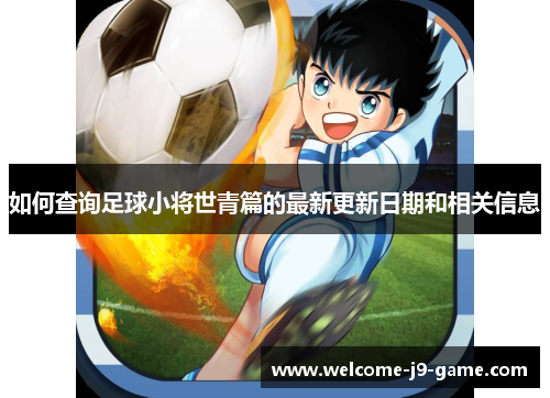 如何查询足球小将世青篇的最新更新日期和相关信息 如何查询足球小将世青篇的最新更新日期和相关信息