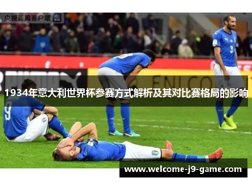 1934年意大利世界杯参赛方式解析及其对比赛格局的影响 1934年意大利世界杯参赛方式解析及其对比赛格局的影响