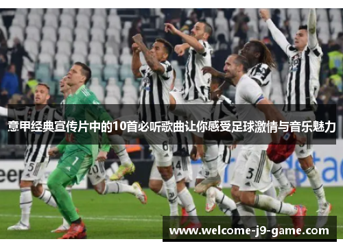 意甲经典宣传片中的10首必听歌曲让你感受足球激情与音乐魅力 意甲经典宣传片中的10首必听歌曲让你感受足球激情与音乐魅力