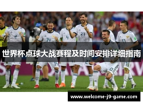 世界杯点球大战赛程及时间安排详细指南 世界杯点球大战赛程及时间安排详细指南