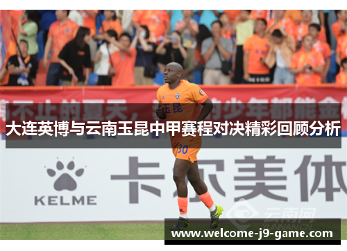 大连英博与云南玉昆中甲赛程对决精彩回顾分析 大连英博与云南玉昆中甲赛程对决精彩回顾分析