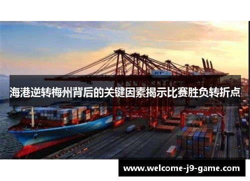 海港逆转梅州背后的关键因素揭示比赛胜负转折点 海港逆转梅州背后的关键因素揭示比赛胜负转折点