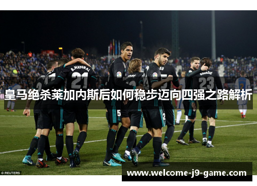 皇马绝杀莱加内斯后如何稳步迈向四强之路解析 皇马绝杀莱加内斯后如何稳步迈向四强之路解析