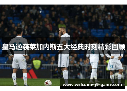 皇马逆袭莱加内斯五大经典时刻精彩回顾 皇马逆袭莱加内斯五大经典时刻精彩回顾