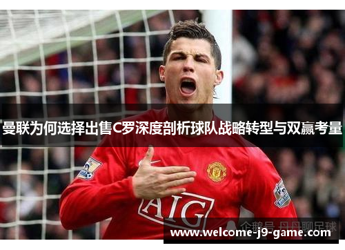 曼联为何选择出售C罗深度剖析球队战略转型与双赢考量