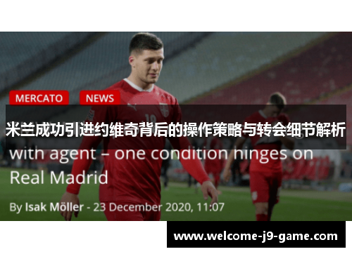 米兰成功引进约维奇背后的操作策略与转会细节解析 米兰成功引进约维奇背后的操作策略与转会细节解析