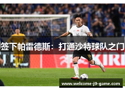 签下帕雷德斯:打通沙特球队之门 签下帕雷德斯:打通沙特球队之门