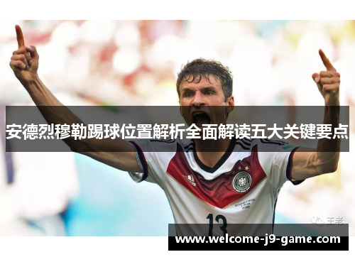 安德烈穆勒踢球位置解析全面解读五大关键要点 安德烈穆勒踢球位置解析全面解读五大关键要点