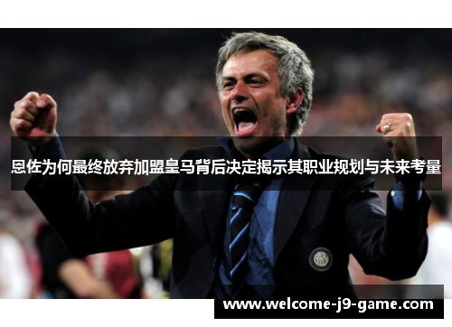 恩佐为何最终放弃加盟皇马背后决定揭示其职业规划与未来考量 恩佐为何最终放弃加盟皇马背后决定揭示其职业规划与未来考量