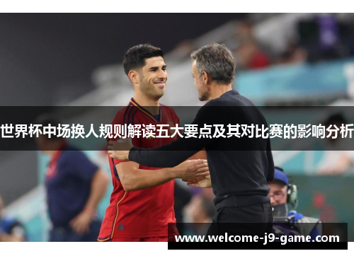 世界杯中场换人规则解读五大要点及其对比赛的影响分析 世界杯中场换人规则解读五大要点及其对比赛的影响分析