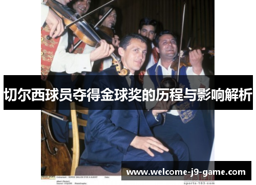 切尔西球员夺得金球奖的历程与影响解析 切尔西球员夺得金球奖的历程与影响解析