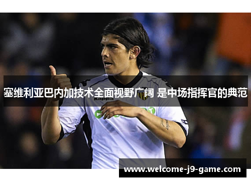 塞维利亚巴内加技术全面视野广阔 是中场指挥官的典范 塞维利亚巴内加技术全面视野广阔 是中场指挥官的典范