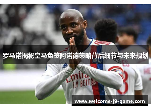 罗马诺揭秘皇马免签阿诺德策略背后细节与未来规划 罗马诺揭秘皇马免签阿诺德策略背后细节与未来规划
