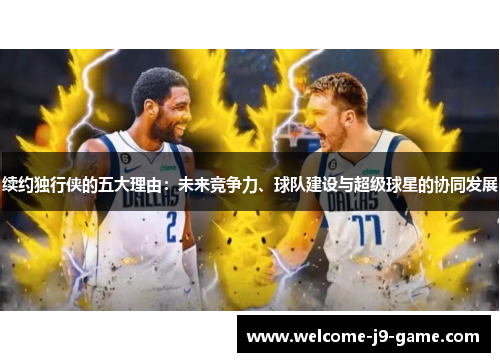 续约独行侠的五大理由:未来竞争力、球队建设与超级球星的协同发展 续约独行侠的五大理由:未来竞争力、球队建设与超级球星的协同发展