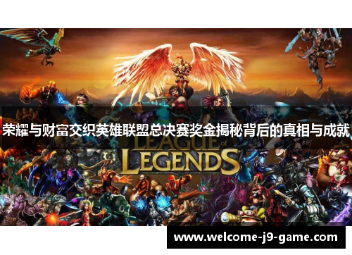 荣耀与财富交织英雄联盟总决赛奖金揭秘背后的真相与成就 荣耀与财富交织英雄联盟总决赛奖金揭秘背后的真相与成就