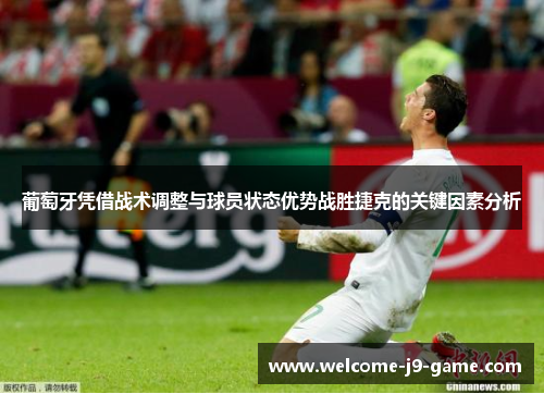 葡萄牙凭借战术调整与球员状态优势战胜捷克的关键因素分析 葡萄牙凭借战术调整与球员状态优势战胜捷克的关键因素分析