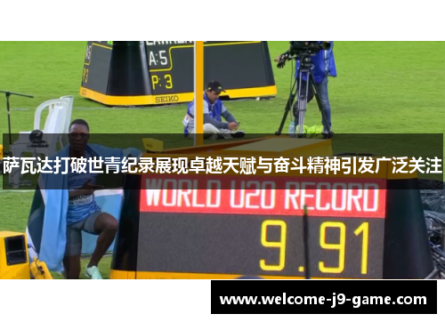 萨瓦达打破世青纪录展现卓越天赋与奋斗精神引发广泛关注 萨瓦达打破世青纪录展现卓越天赋与奋斗精神引发广泛关注