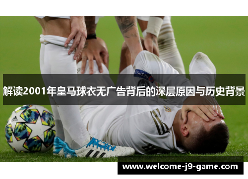 解读2001年皇马球衣无广告背后的深层原因与历史背景 解读2001年皇马球衣无广告背后的深层原因与历史背景