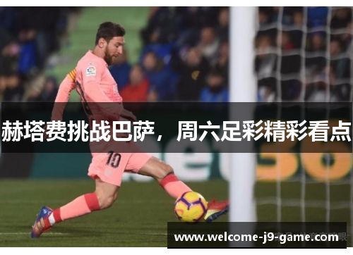 赫塔费挑战巴萨,周六足彩精彩看点 赫塔费挑战巴萨,周六足彩精彩看点