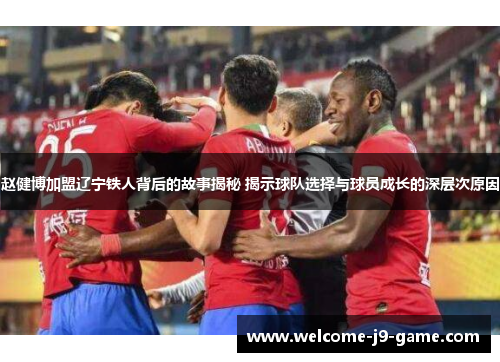 赵健博加盟辽宁铁人背后的故事揭秘 揭示球队选择与球员成长的深层次原因 赵健博加盟辽宁铁人背后的故事揭秘 揭示球队选择与球员成长的深层次原因