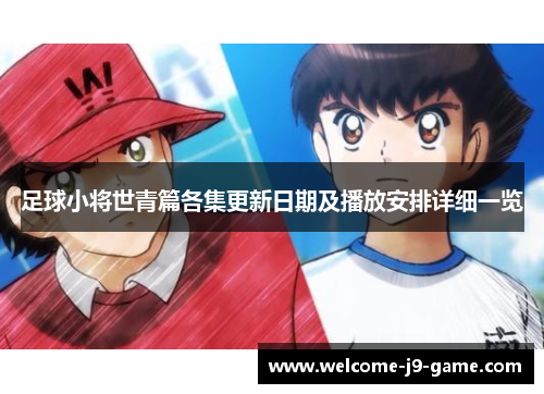 足球小将世青篇各集更新日期及播放安排详细一览 足球小将世青篇各集更新日期及播放安排详细一览