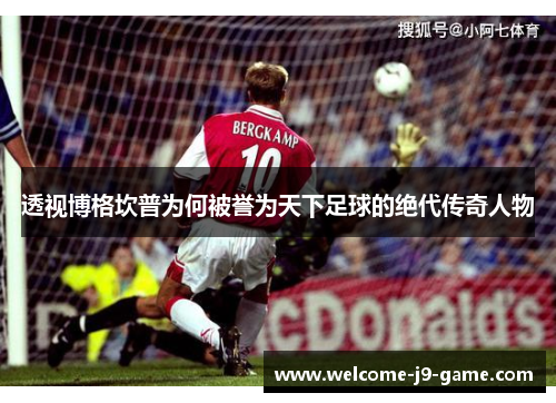 透视博格坎普为何被誉为天下足球的绝代传奇人物 透视博格坎普为何被誉为天下足球的绝代传奇人物