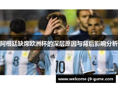 阿根廷缺席欧洲杯的深层原因与背后影响分析 阿根廷缺席欧洲杯的深层原因与背后影响分析