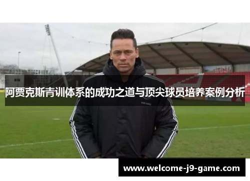 阿贾克斯青训体系的成功之道与顶尖球员培养案例分析 阿贾克斯青训体系的成功之道与顶尖球员培养案例分析