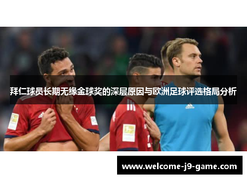 拜仁球员长期无缘金球奖的深层原因与欧洲足球评选格局分析 拜仁球员长期无缘金球奖的深层原因与欧洲足球评选格局分析