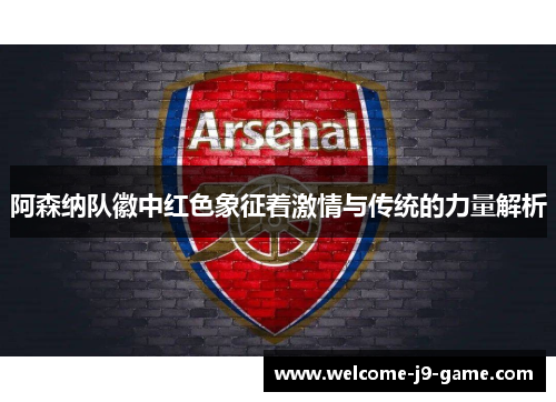 阿森纳队徽中红色象征着激情与传统的力量解析