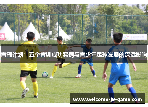 青辅计划：五个青训成功实例与青少年足球发展的深远影响