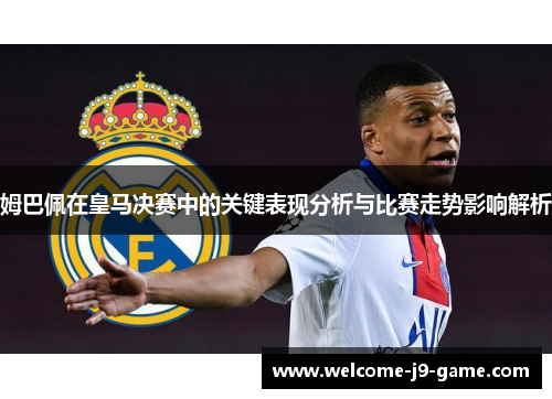 姆巴佩在皇马决赛中的关键表现分析与比赛走势影响解析