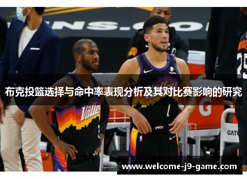 布克投篮选择与命中率表现分析及其对比赛影响的研究