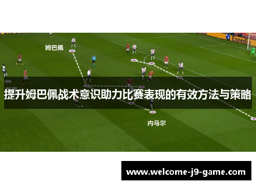 提升姆巴佩战术意识助力比赛表现的有效方法与策略