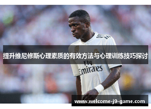 提升维尼修斯心理素质的有效方法与心理训练技巧探讨 提升维尼修斯心理素质的有效方法与心理训练技巧探讨