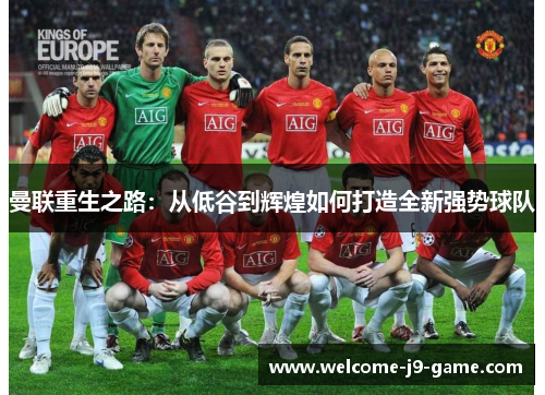 曼联重生之路：从低谷到辉煌如何打造全新强势球队