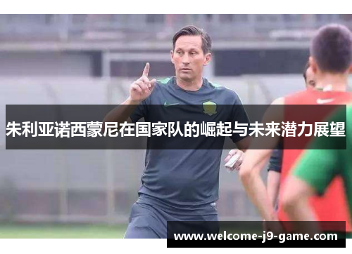 朱利亚诺西蒙尼在国家队的崛起与未来潜力展望 朱利亚诺西蒙尼在国家队的崛起与未来潜力展望