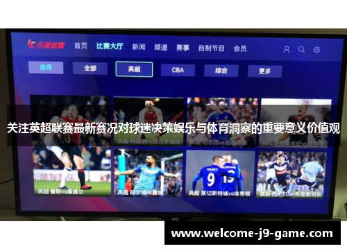 关注英超联赛最新赛况对球迷决策娱乐与体育洞察的重要意义价值观