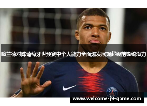 哈兰德对阵葡萄牙世预赛中个人能力全面爆发展现超级前锋统治力