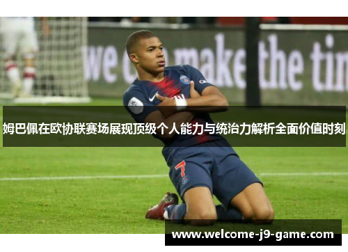 姆巴佩在欧协联赛场展现顶级个人能力与统治力解析全面价值时刻