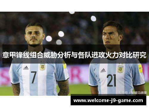 意甲锋线组合威胁分析与各队进攻火力对比研究 意甲锋线组合威胁分析与各队进攻火力对比研究