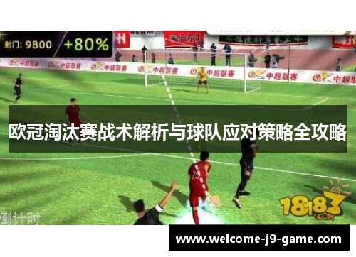 欧冠淘汰赛战术解析与球队应对策略全攻略 欧冠淘汰赛战术解析与球队应对策略全攻略