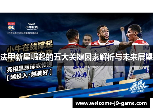 法甲新星崛起的五大关键因素解析与未来展望 法甲新星崛起的五大关键因素解析与未来展望