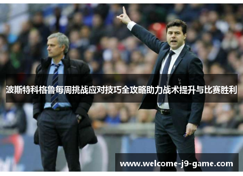 波斯特科格鲁每周挑战应对技巧全攻略助力战术提升与比赛胜利 波斯特科格鲁每周挑战应对技巧全攻略助力战术提升与比赛胜利