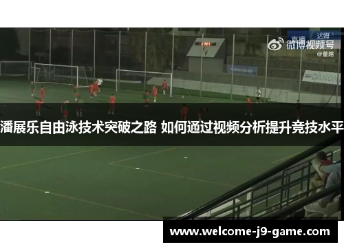 潘展乐自由泳技术突破之路 如何通过视频分析提升竞技水平 潘展乐自由泳技术突破之路 如何通过视频分析提升竞技水平