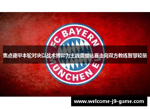 焦点德甲本轮对决以战术博弈为主线重塑比赛走向双方教练智慧较量