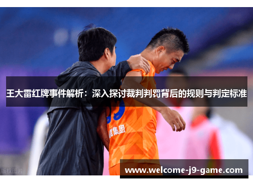 王大雷红牌事件解析:深入探讨裁判判罚背后的规则与判定标准 王大雷红牌事件解析:深入探讨裁判判罚背后的规则与判定标准
