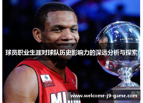 球员职业生涯对球队历史影响力的深远分析与探索 球员职业生涯对球队历史影响力的深远分析与探索