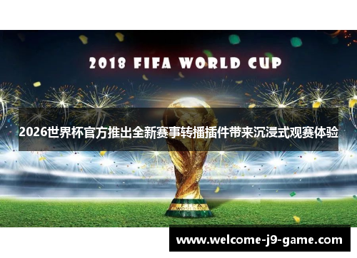 2026世界杯官方推出全新赛事转播插件带来沉浸式观赛体验 2026世界杯官方推出全新赛事转播插件带来沉浸式观赛体验